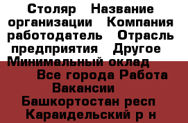 Столяр › Название организации ­ Компания-работодатель › Отрасль предприятия ­ Другое › Минимальный оклад ­ 27 000 - Все города Работа » Вакансии   . Башкортостан респ.,Караидельский р-н